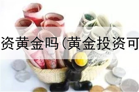  现在可以投资黄金吗(黄金投资可行性计划)