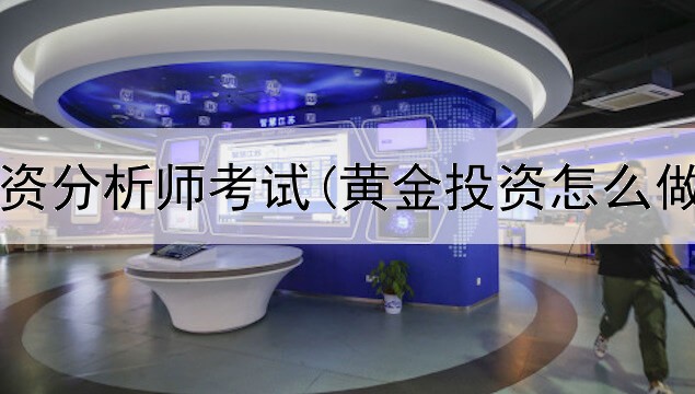  黄金投资分析师考试(黄金投资怎么做赚钱)