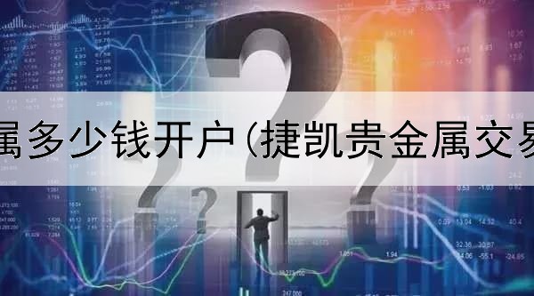 炒贵金属多少钱开户(捷凯贵金属交易中心)