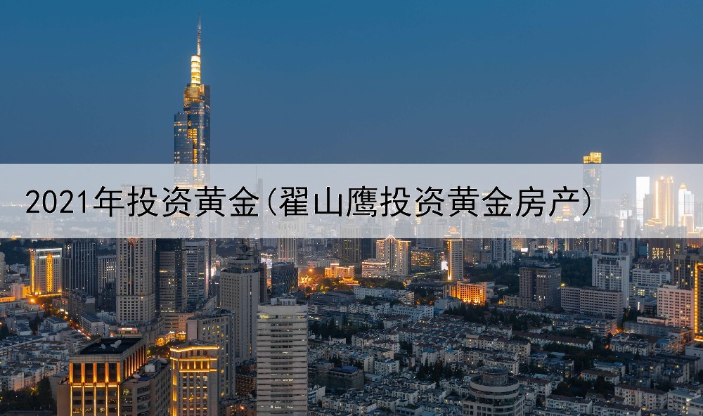 2021年投资黄金(翟山鹰投资黄金房产)