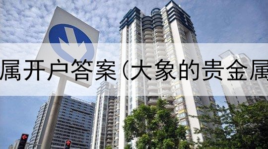 平安贵金属开户答案(大象的贵金属交易所)