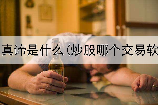 炒股人生真谛是什么(炒股哪个交易软件好点)