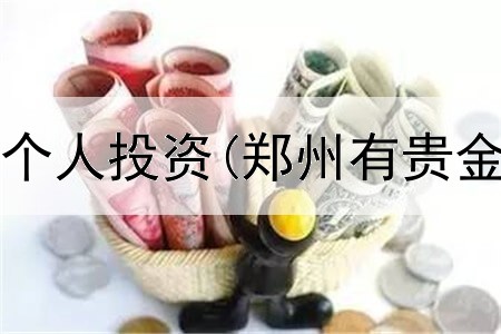 贵金属开户个人投资(郑州有贵金属交易所)