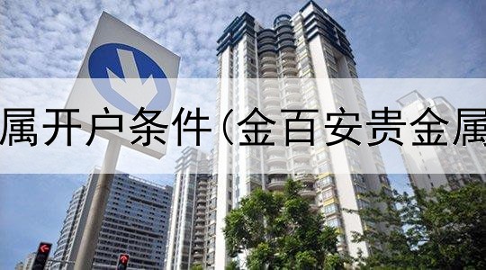 口袋贵金属开户条件(金百安贵金属交易所)