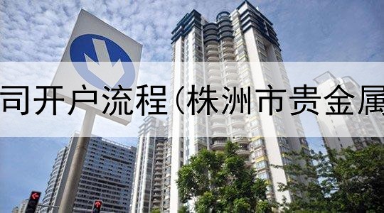  贵金属公司开户流程(株洲市贵金属交易所)