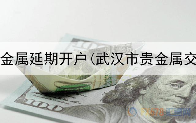 农行贵金属延期开户(武汉市贵金属交易网)