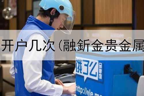 贵金属暂停开户几次(融釿金贵金属客户交易)