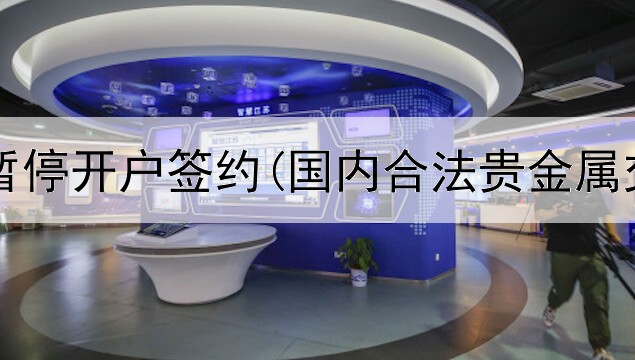 贵金属暂停开户签约(国内合法贵金属交易所)