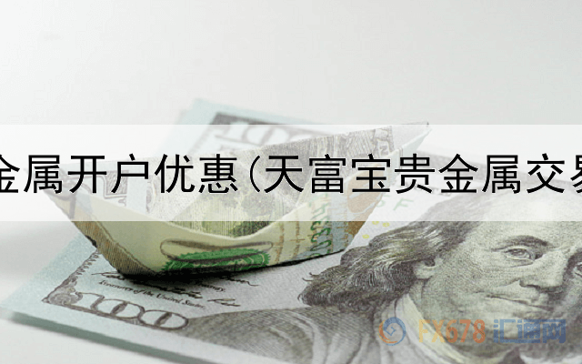 金盛贵金属开户优惠(天富宝贵金属交易软件)