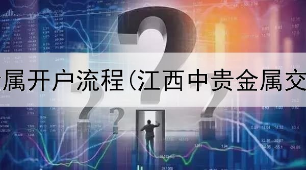  金盛贵金属开户流程(江西中贵金属交易中心)