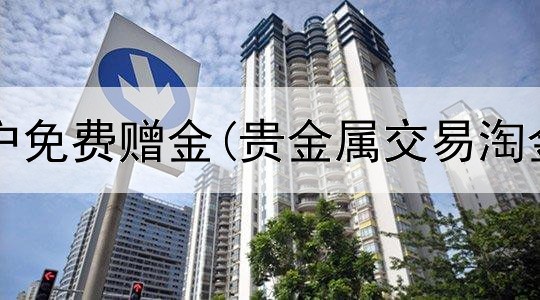 贵金属开户免费赠金(贵金属交易淘金app)