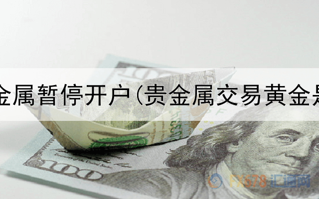 口袋贵金属暂停开户(贵金属交易黄金是什么)