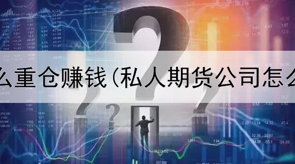  期货怎么重仓赚钱(私人期货公司怎么赚钱)