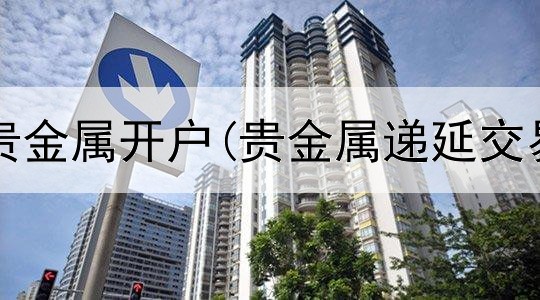  世元金行贵金属开户(贵金属递延交易保证金)