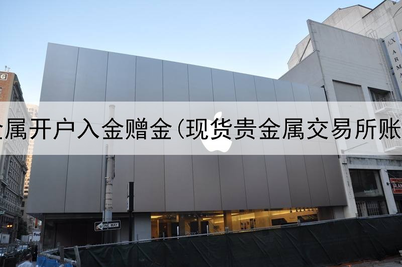  贵金属开户入金赠金(现货贵金属交易所账户)