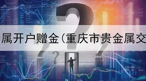  金盛贵金属开户赠金(重庆市贵金属交易行业)