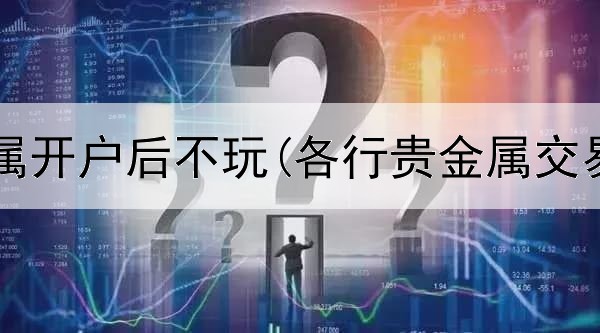  网易贵金属开户后不玩(各行贵金属交易手续费)