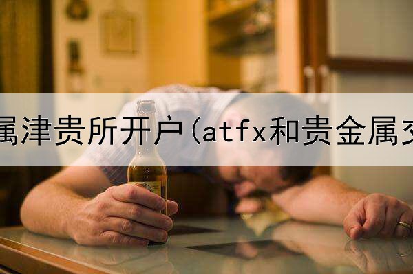  口袋贵金属津贵所开户(atfx和贵金属交易)