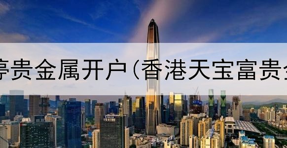  多银行暂停贵金属开户(香港天宝富贵金属交易)