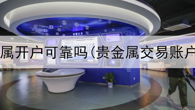  金道贵金属开户可靠吗(贵金属交易账户是什么)