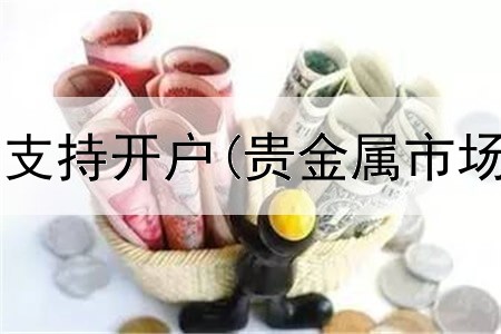  工行贵金属不支持开户(贵金属市场交易的模式)