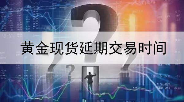  黄金现货延期交易时间