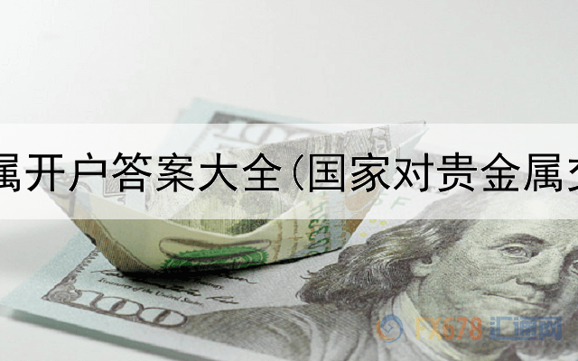  农行贵金属开户答案大全(国家对贵金属交易监管)