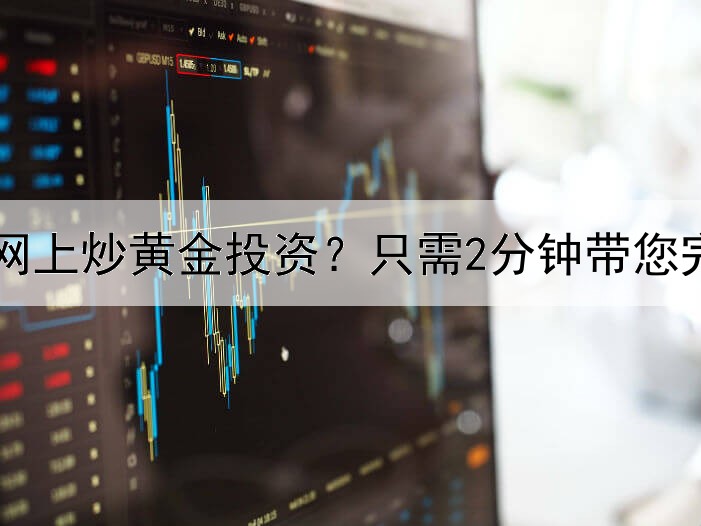  怎么在网上炒黄金投资？只需2分钟带您完全了解