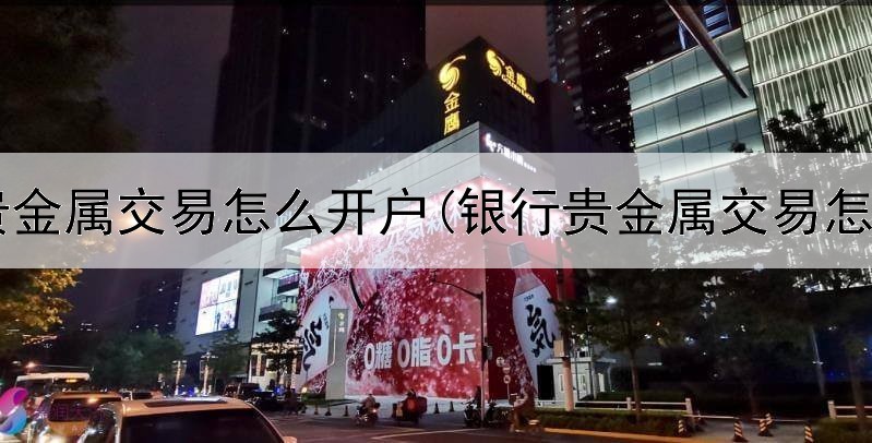  外盘贵金属交易怎么开户(银行贵金属交易怎么算)