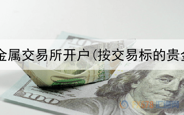  广东省贵金属交易所开户(按交易标的贵金属分为)