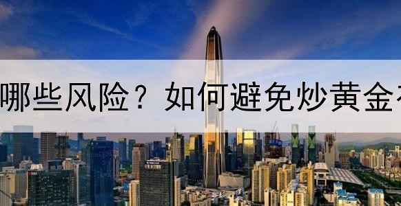  炒黄金都有哪些风险？如何避免炒黄金存在的风险？