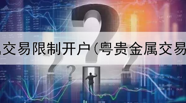  银行贵金属交易限制开户(粤贵金属交易正规平台)