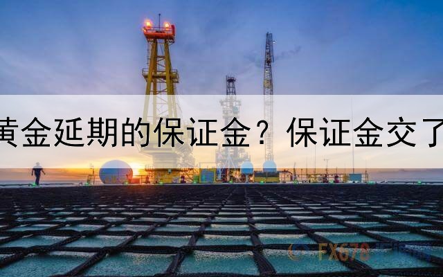  为什么要交黄金延期的保证金？保证金交了有什么好处？