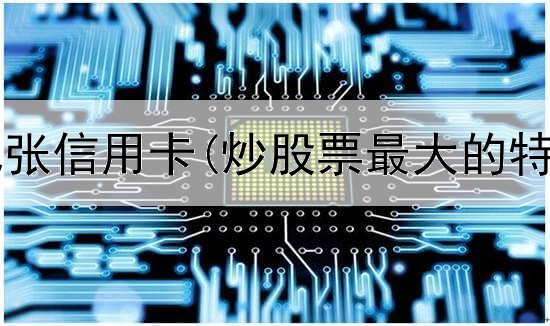  炒股需要几张信用卡(炒股票最大的特点是什么)