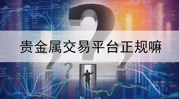  贵金属交易平台正规嘛