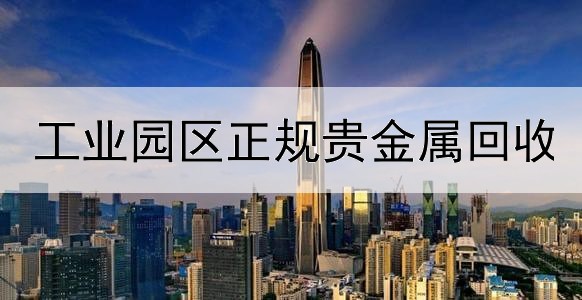  工业园区正规贵金属回收