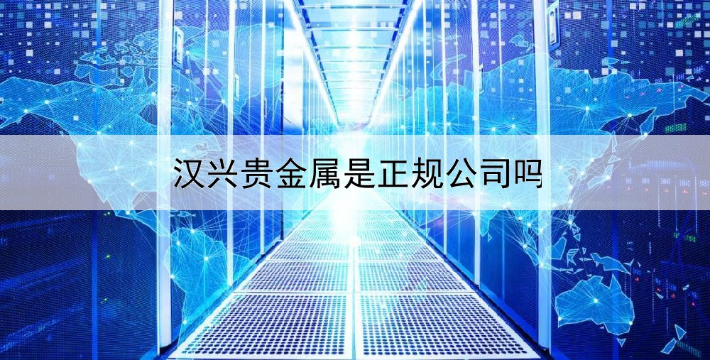 汉兴贵金属是正规公司吗