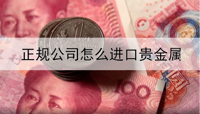 正规公司怎么进口贵金属