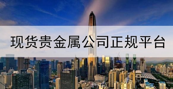  现货贵金属公司正规平台