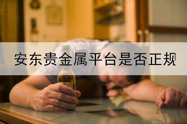  安东贵金属平台是否正规