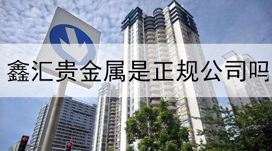  鑫汇贵金属是正规公司吗