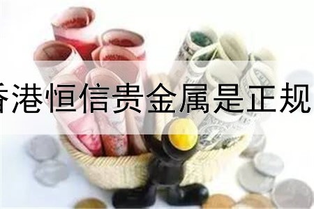  香港恒信贵金属是正规吗