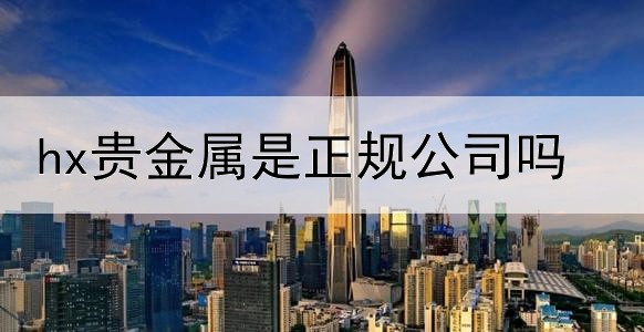  hx贵金属是正规公司吗