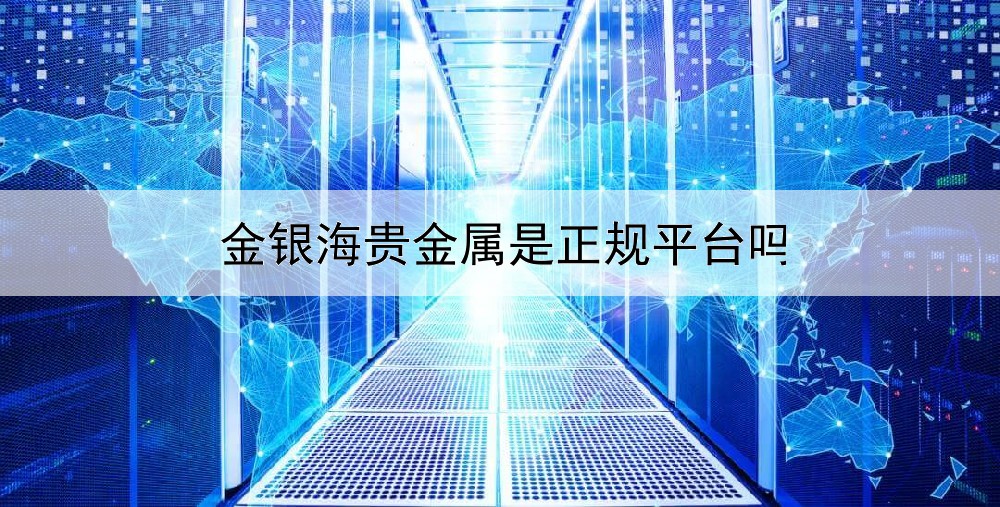  金银海贵金属是正规平台吗