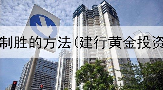  黄金投资制胜的方法(建行黄金投资怎么样)