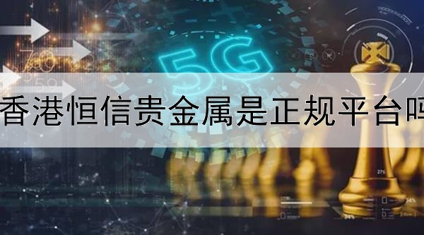  香港恒信贵金属是正规平台吗