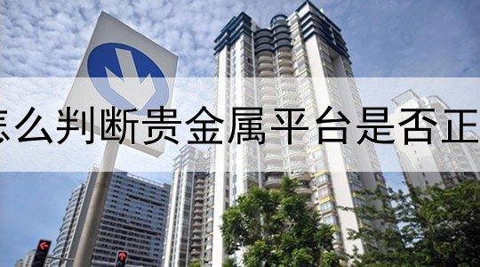  怎么判断贵金属平台是否正规