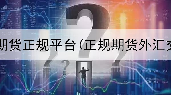  国内批准期货正规平台(正规期货外汇交易平台)