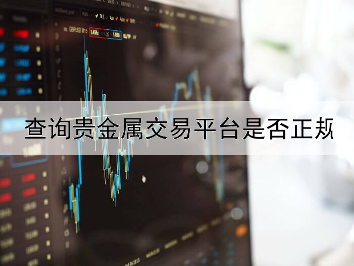  查询贵金属交易平台是否正规