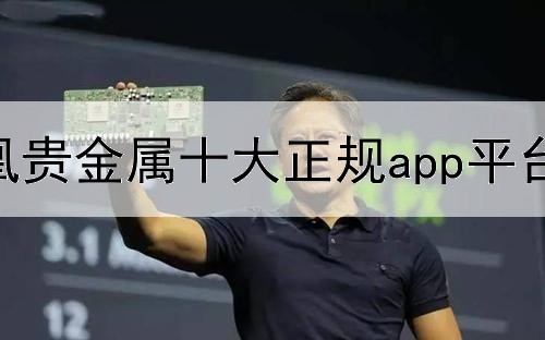  凤凰贵金属十大正规app平台